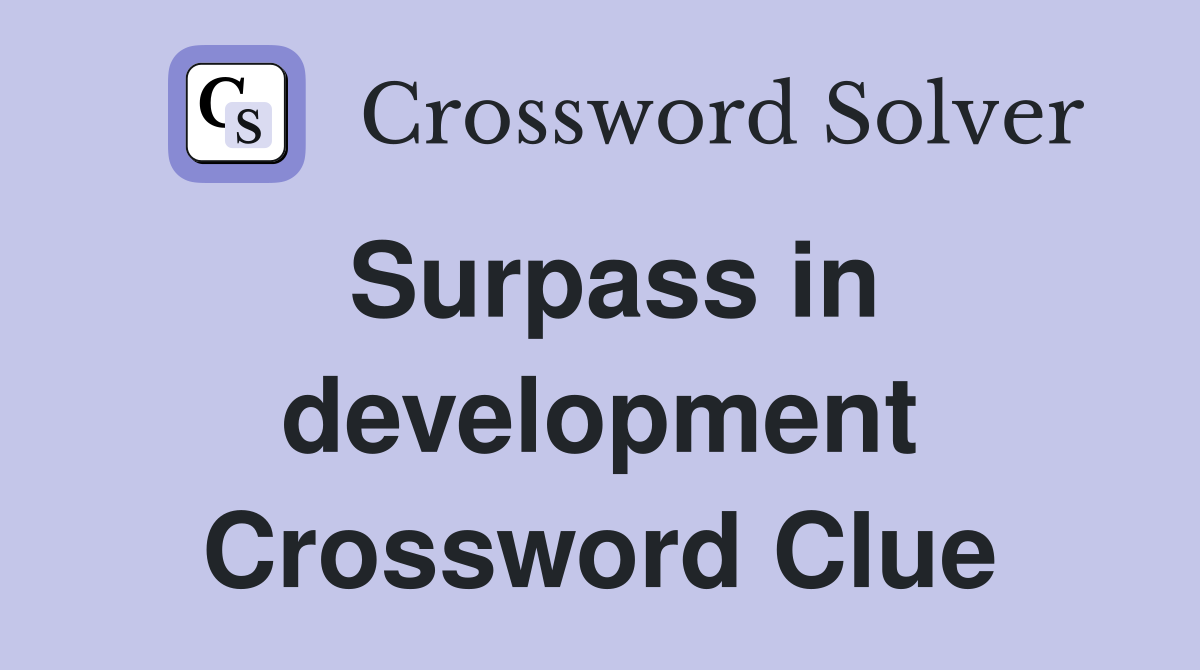 Surpass in development Crossword Clue