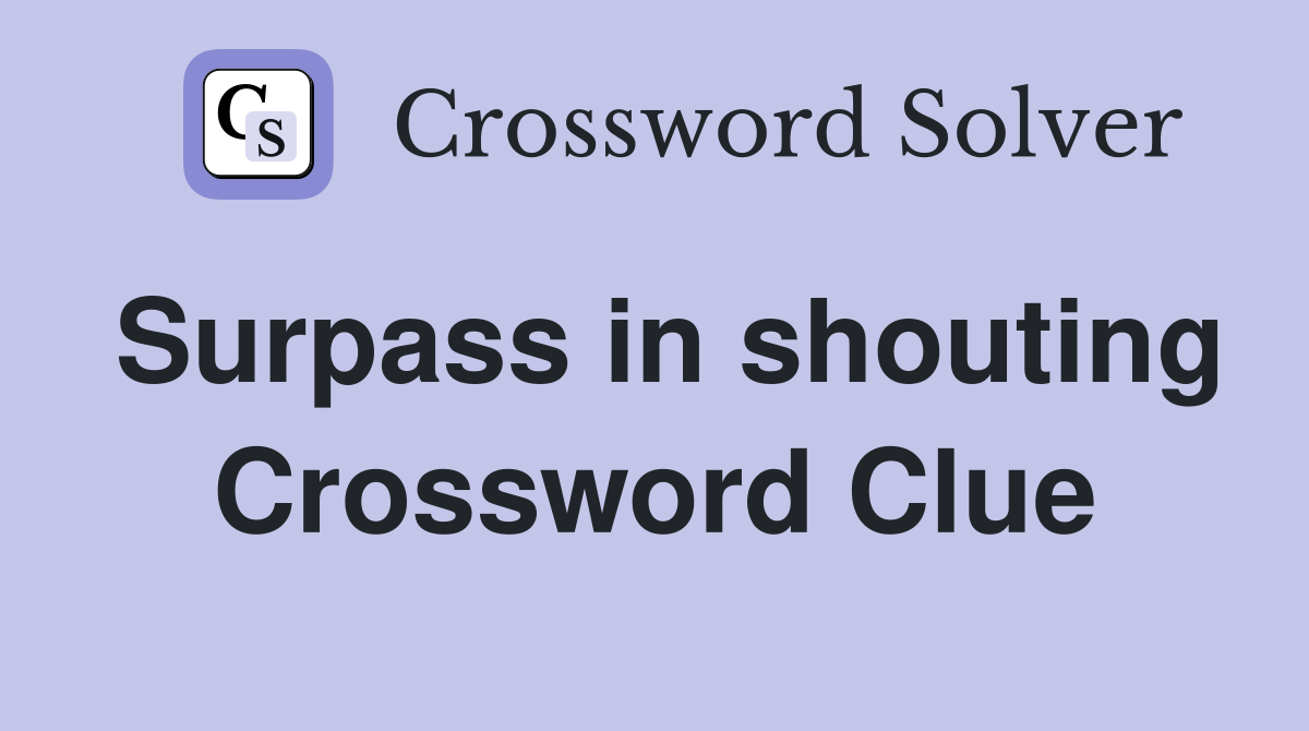 Surpass in shouting Crossword Clue