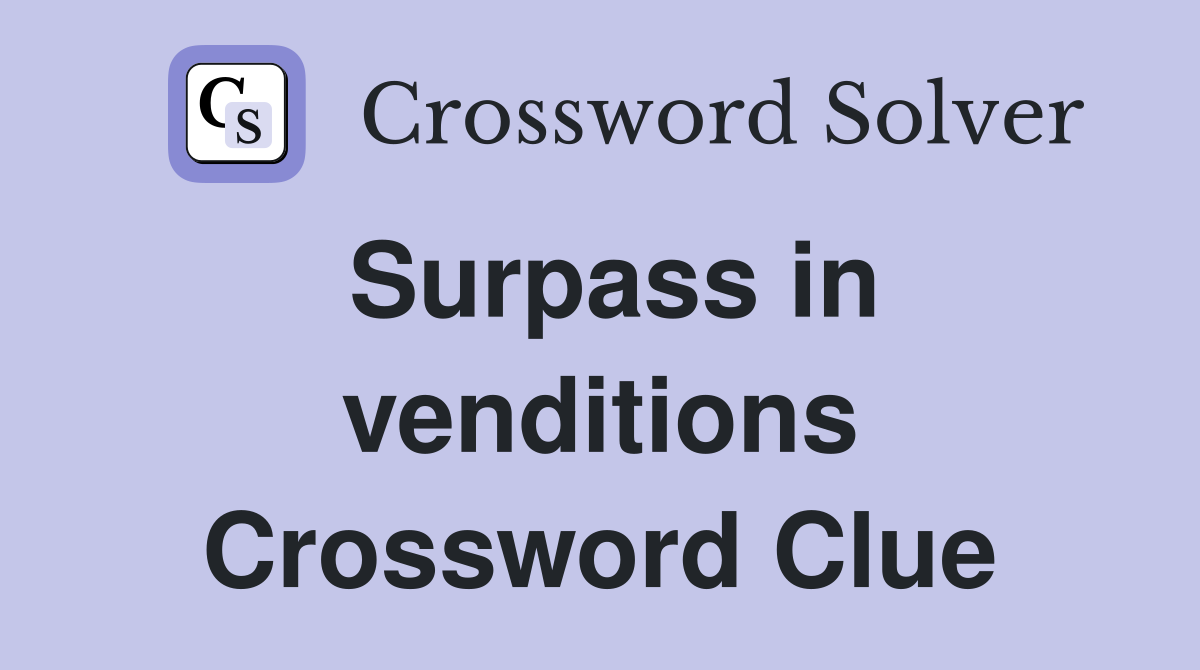 Surpass in venditions Crossword Clue