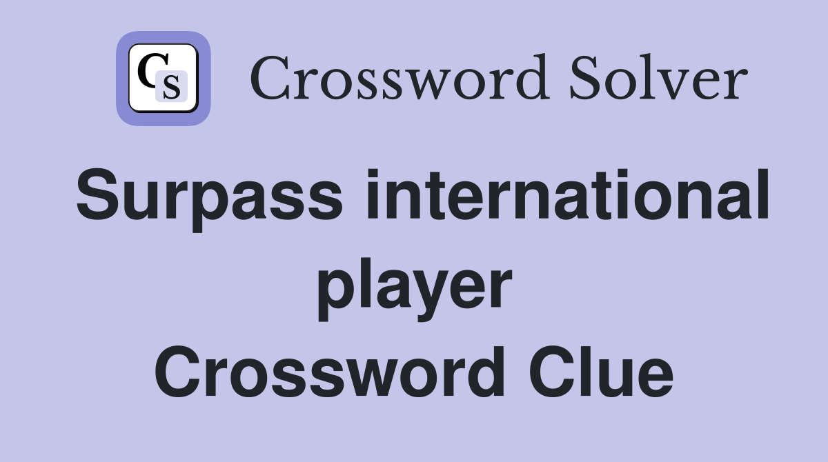 Surpass international player Crossword Clue