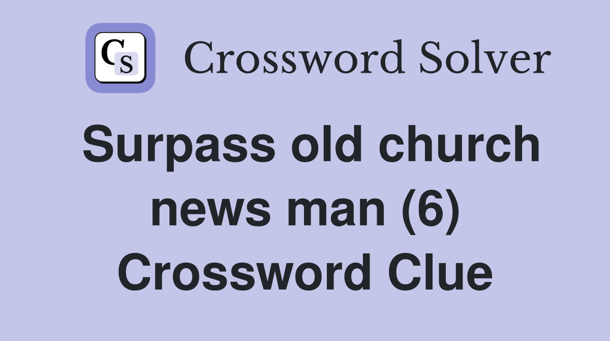 Surpass old church news man (6) Crossword Clue