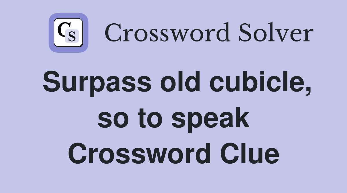 Surpass old cubicle, so to speak Crossword Clue