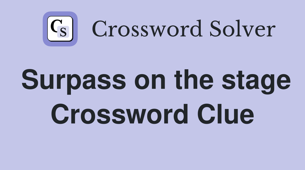 Surpass on the stage Crossword Clue