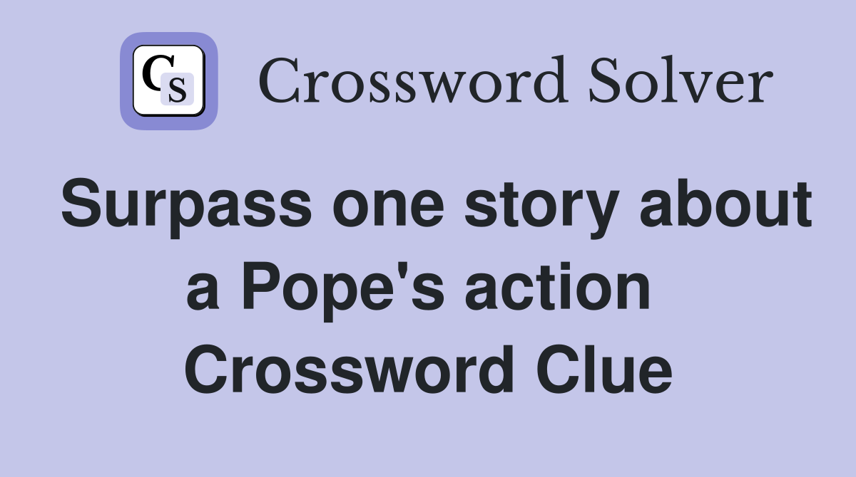 Surpass one story about a Pope's action  Crossword Clue