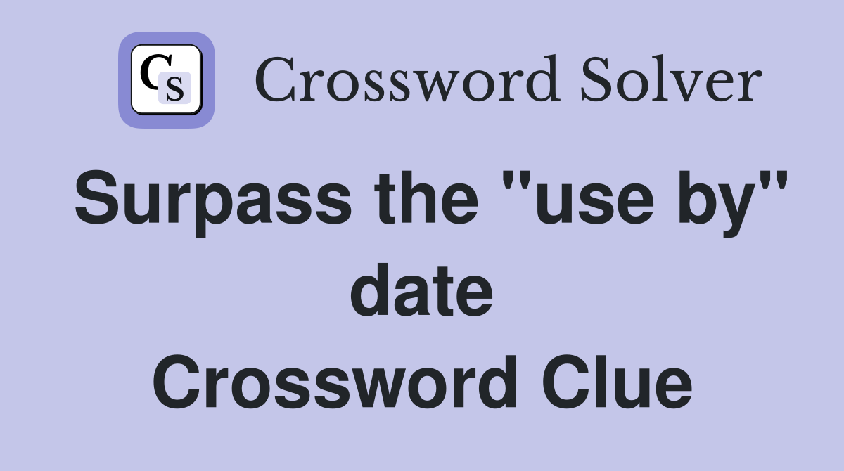 Surpass the "use by" date Crossword Clue