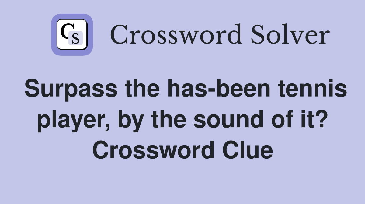 Surpass the has-been tennis player, by the sound of it? Crossword Clue