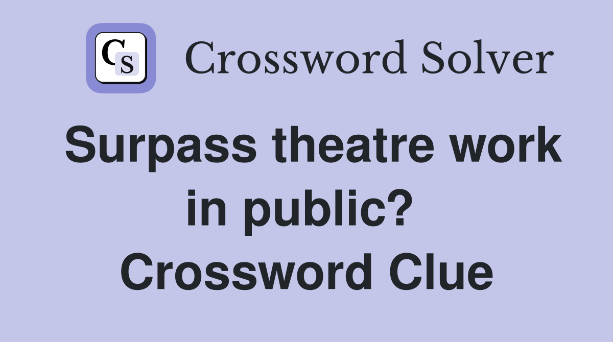 Surpass theatre work in public?  Crossword Clue