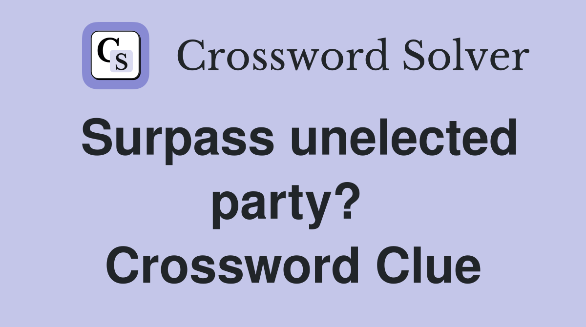 Surpass unelected party?  Crossword Clue