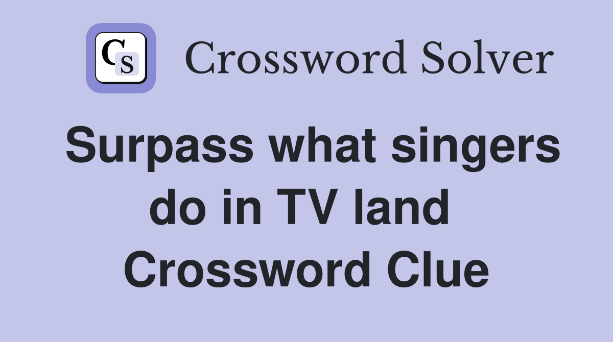 Surpass what singers do in TV land  Crossword Clue