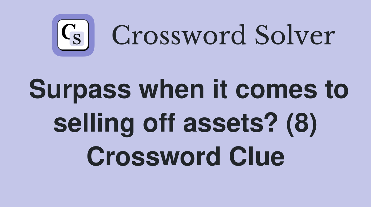 Surpass when it comes to selling off assets? (8) Crossword Clue