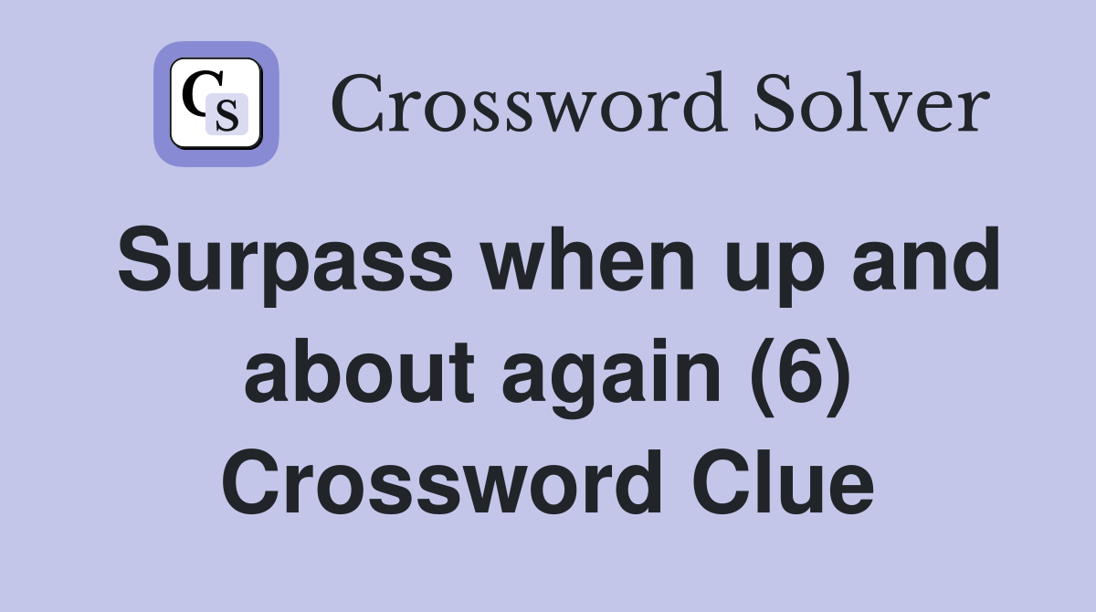 Surpass when up and about again (6) Crossword Clue