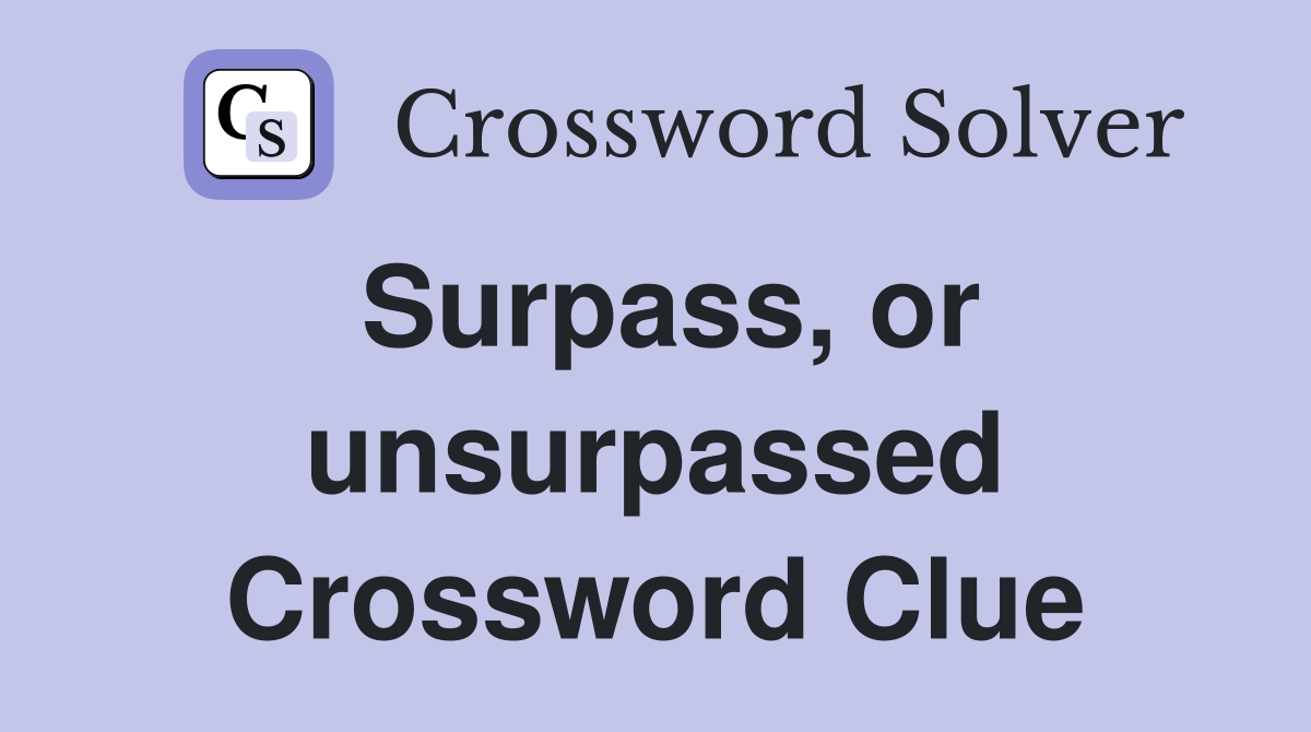 Surpass, or unsurpassed Crossword Clue