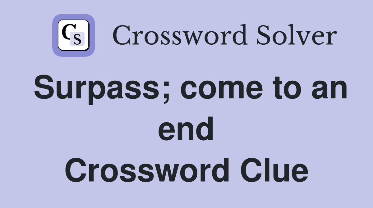 Surpass; come to an end Crossword Clue
