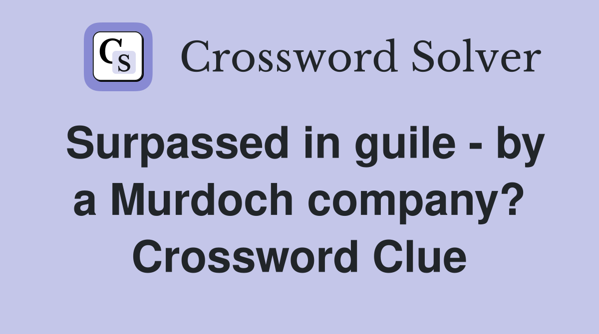 Surpassed in guile - by a Murdoch company? Crossword Clue