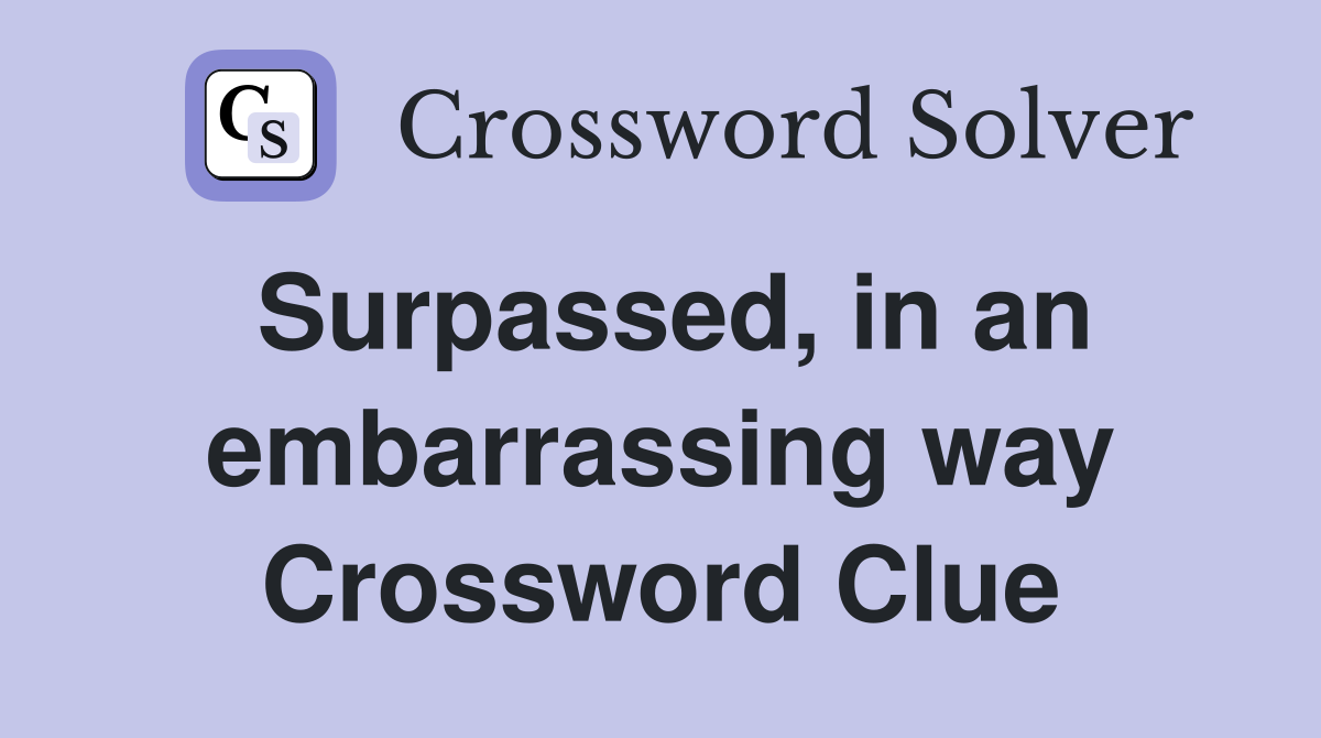 Surpassed, in an embarrassing way Crossword Clue