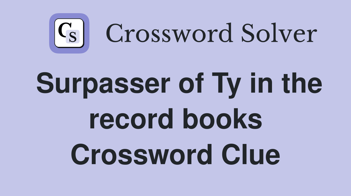 Surpasser of Ty in the record books Crossword Clue