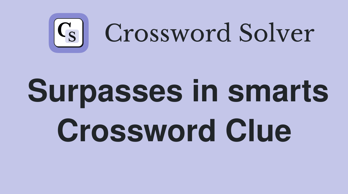 Surpasses in smarts Crossword Clue