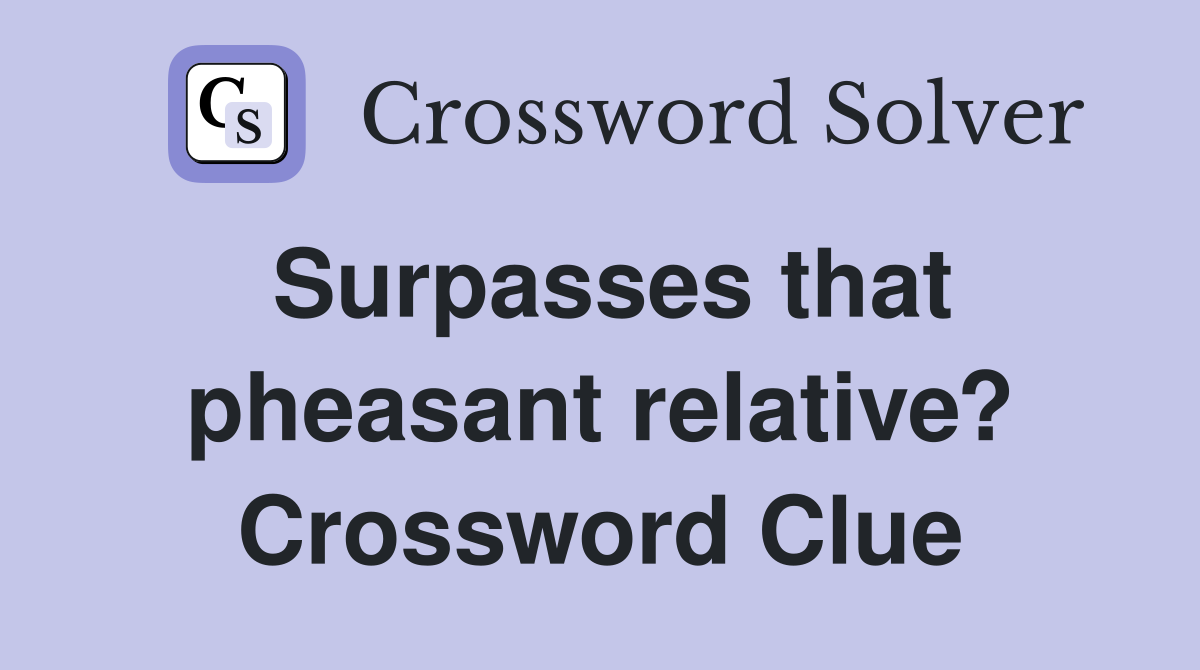 Surpasses that pheasant relative? Crossword Clue