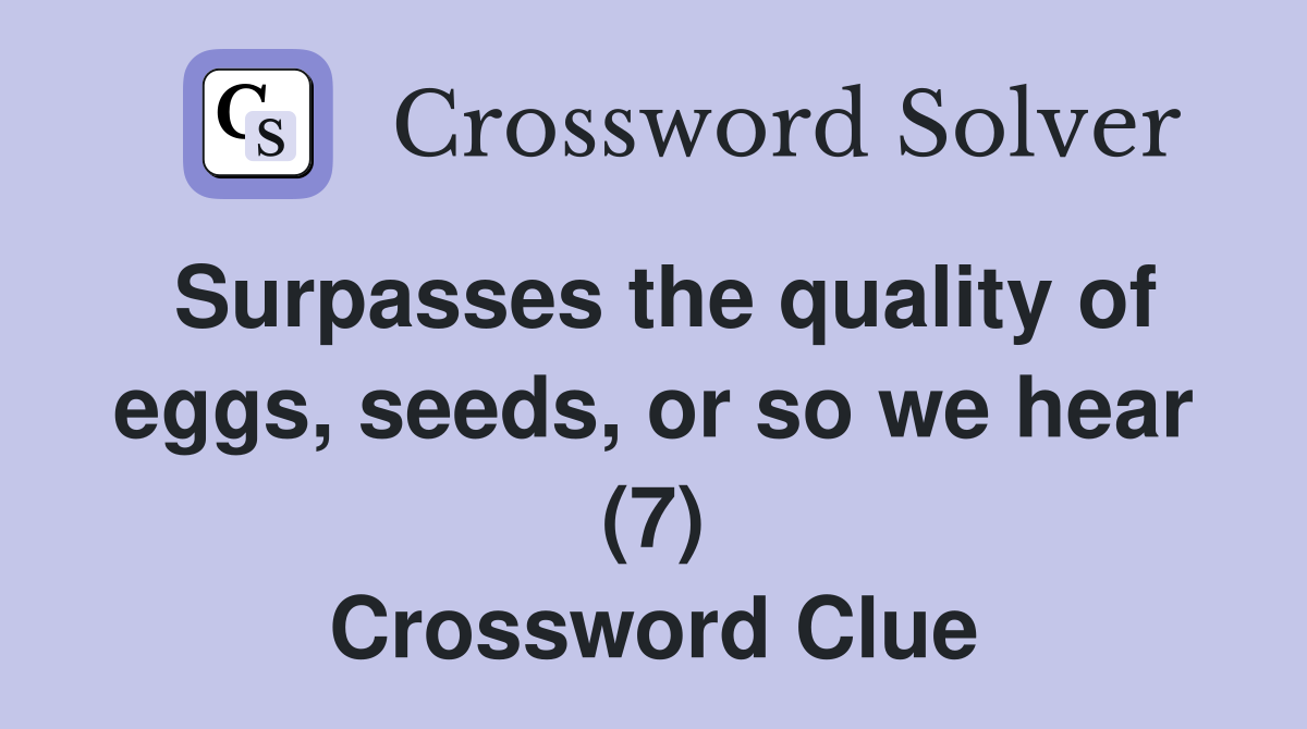 Surpasses the quality of eggs, seeds, or so we hear (7) Crossword Clue