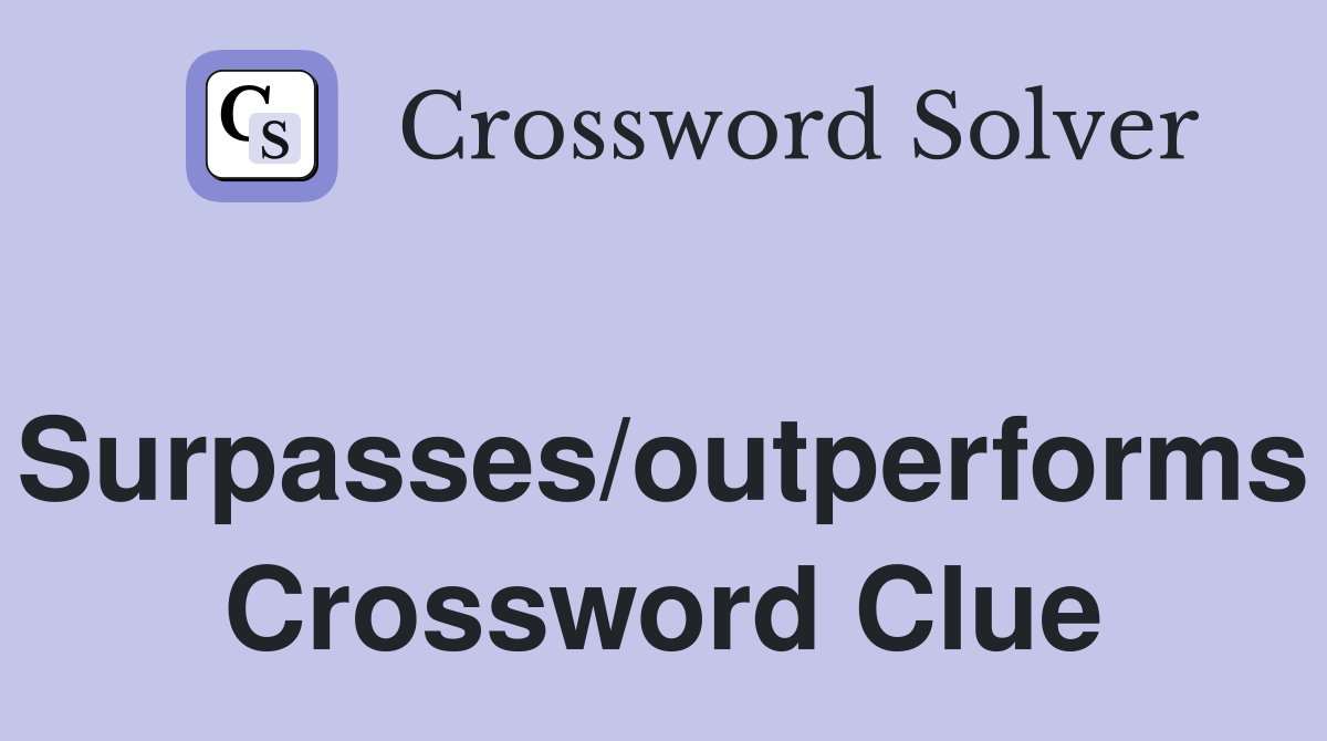 Surpasses/outperforms Crossword Clue
