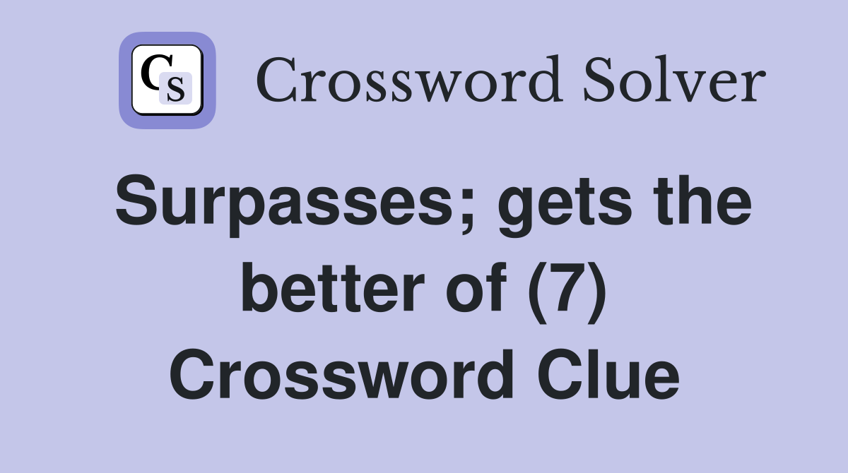 Surpasses; gets the better of (7) Crossword Clue