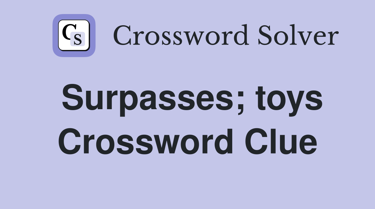 Surpasses; toys Crossword Clue