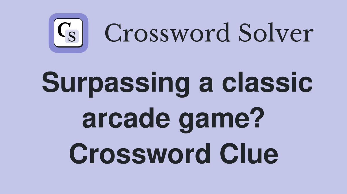 Surpassing a classic arcade game? Crossword Clue