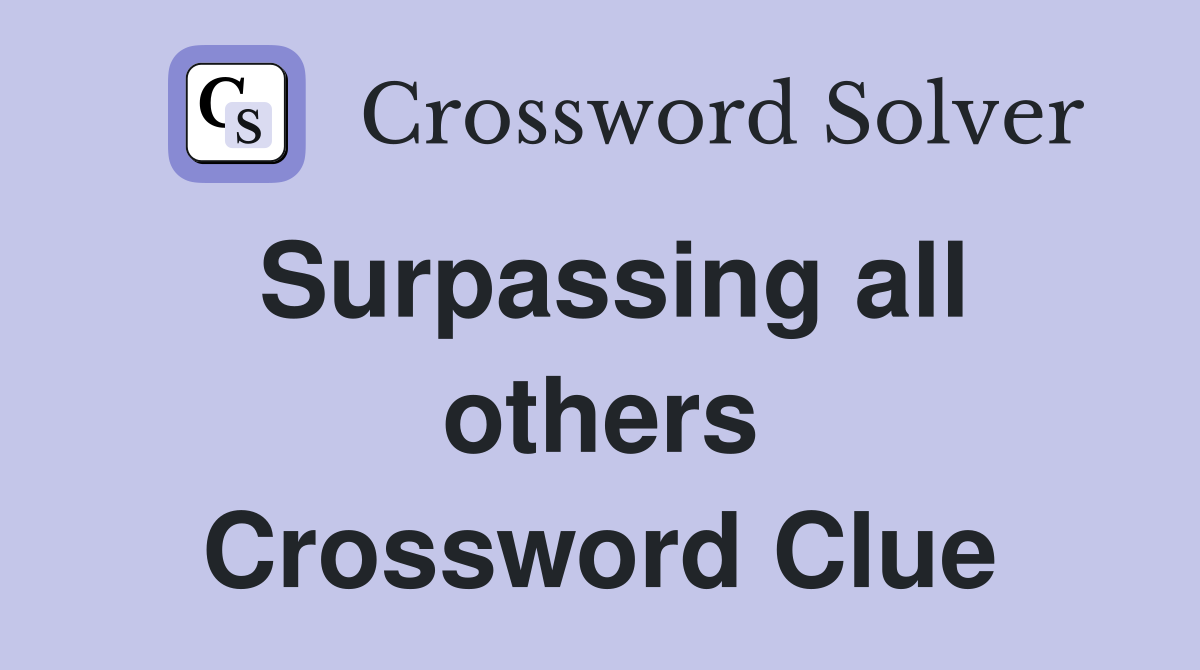 Surpassing all others Crossword Clue