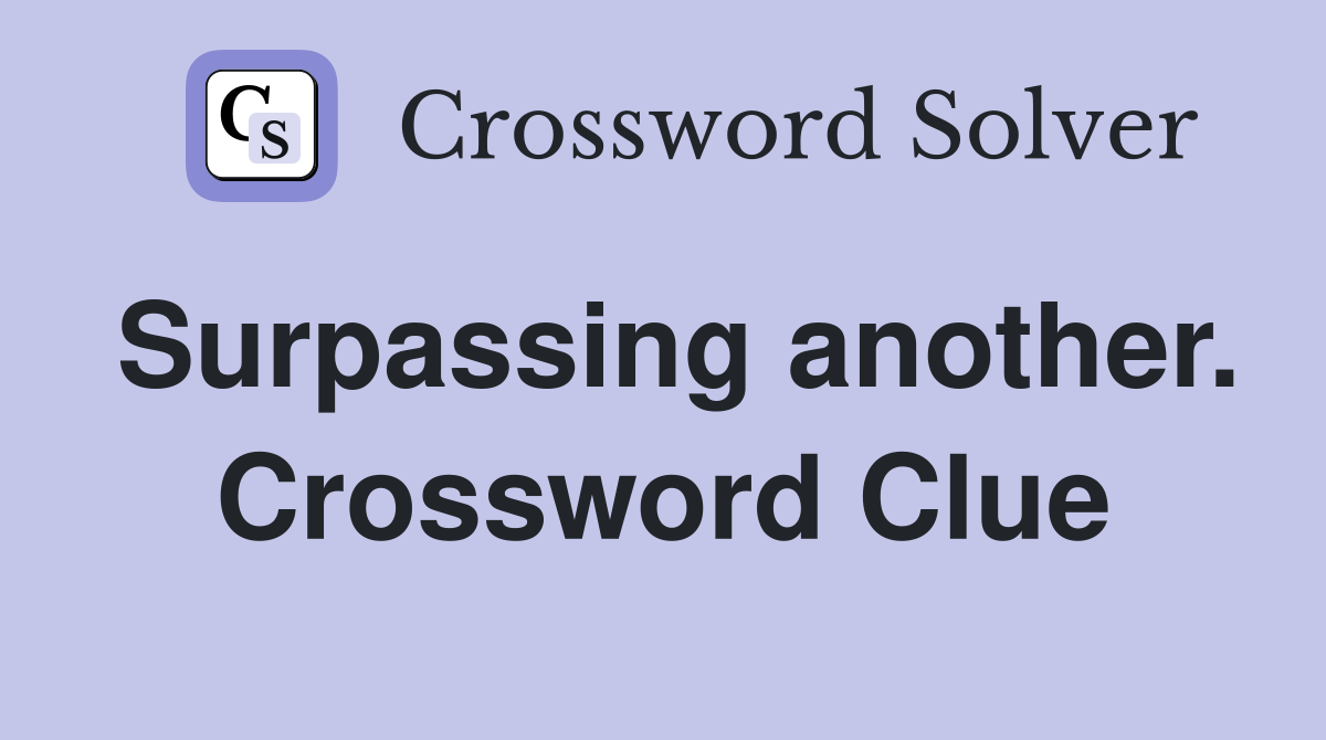 Surpassing another. Crossword Clue