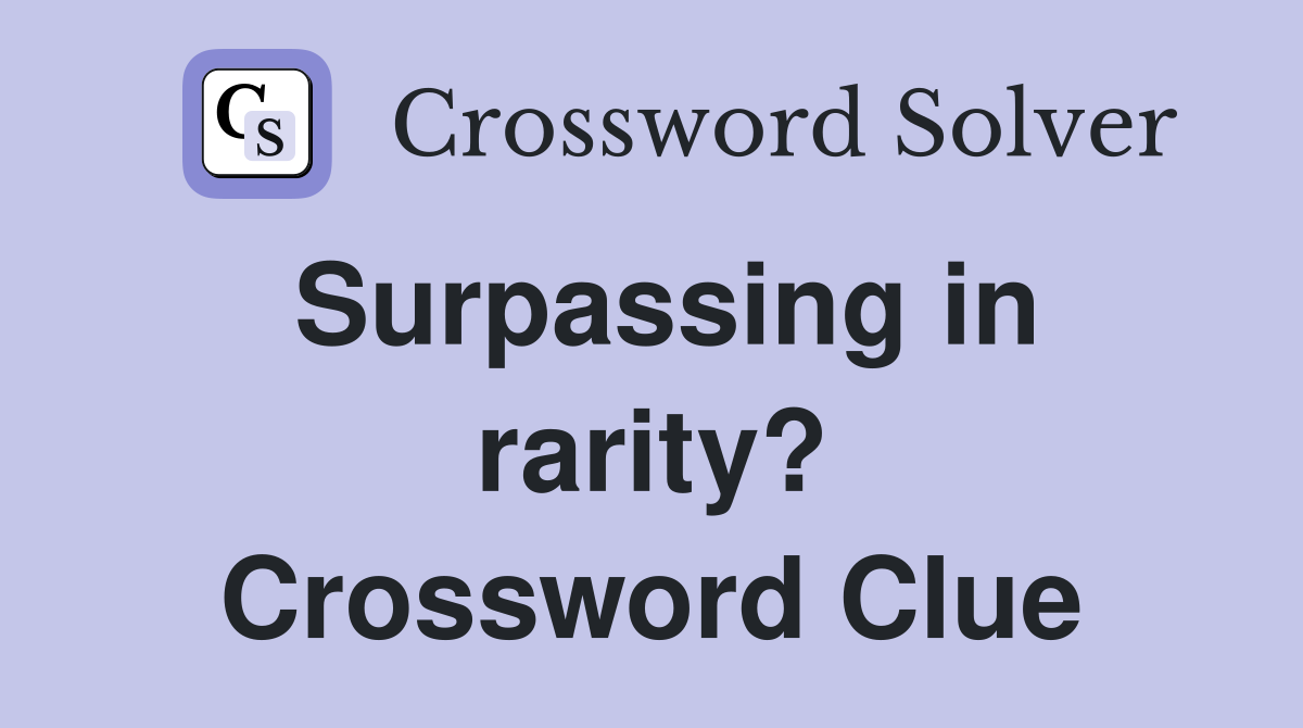 Surpassing in rarity? Crossword Clue