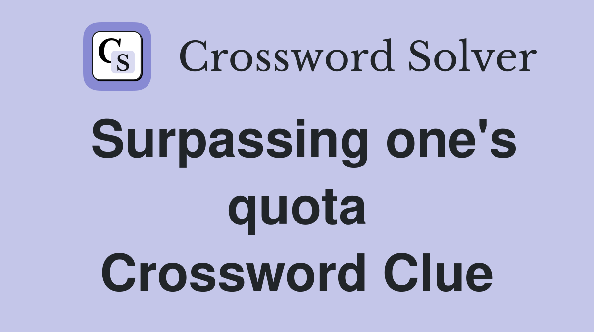 Surpassing one's quota Crossword Clue