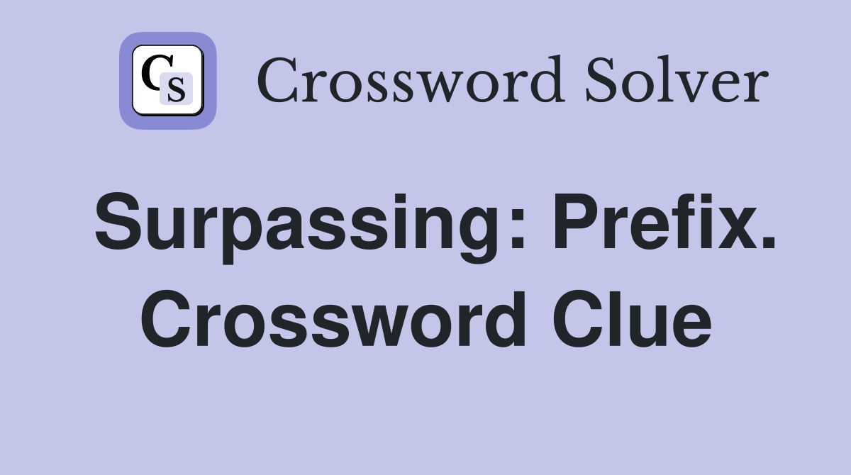 Surpassing: Prefix. Crossword Clue
