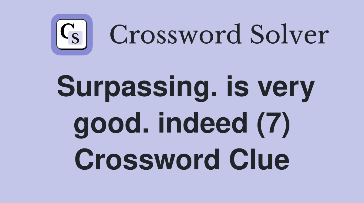 Surpassing. is very good. indeed (7) Crossword Clue