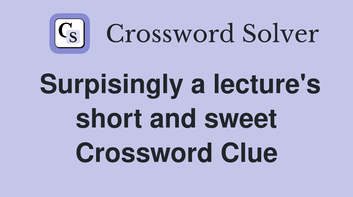 Surpisingly a lecture's short and sweet Crossword Clue