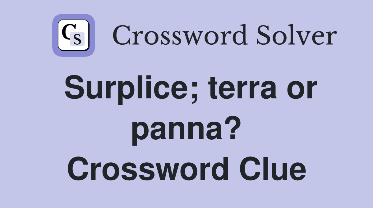 Surplice; terra or panna? Crossword Clue