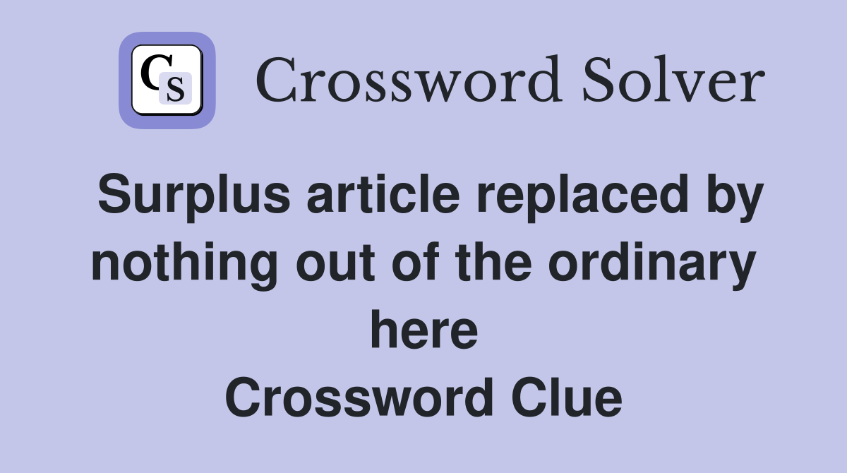 Surplus article replaced by nothing out of the ordinary here Crossword Clue