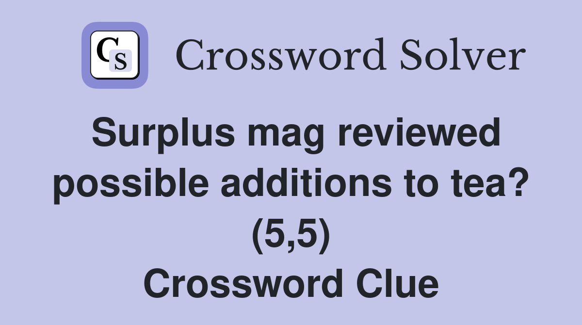 Surplus mag reviewed possible additions to tea? (5,5) Crossword Clue