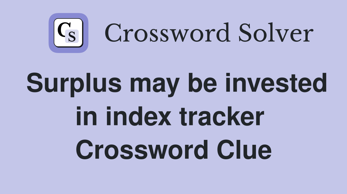 Surplus may be invested in index tracker  Crossword Clue