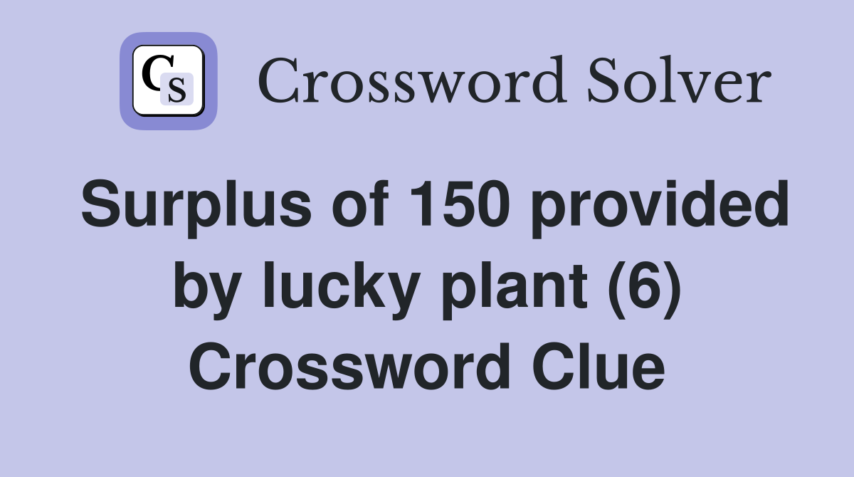 Surplus of 150 provided by lucky plant (6) Crossword Clue