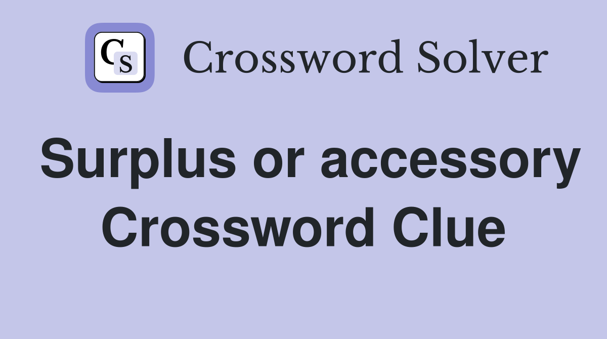 Surplus or accessory Crossword Clue