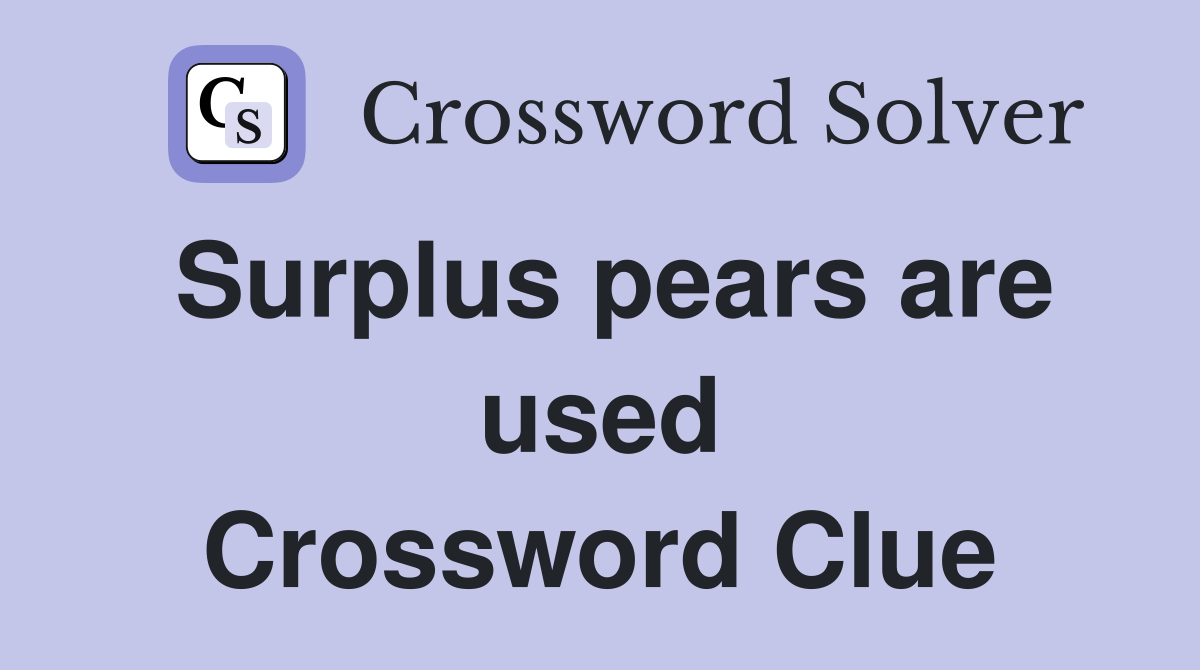 Surplus pears are used Crossword Clue