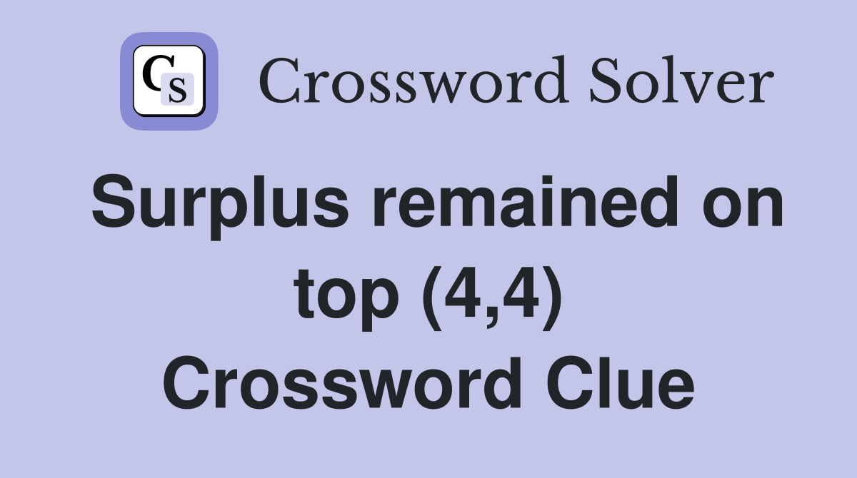 Surplus remained on top (4,4) Crossword Clue
