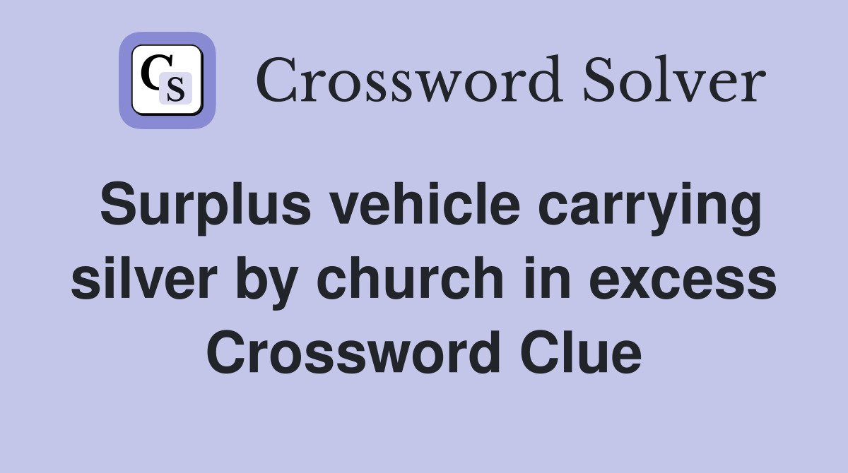 Surplus vehicle carrying silver by church in excess Crossword Clue