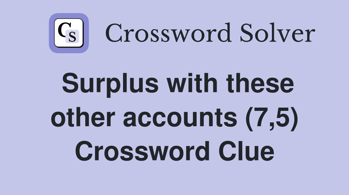 Surplus with these other accounts (7,5) Crossword Clue