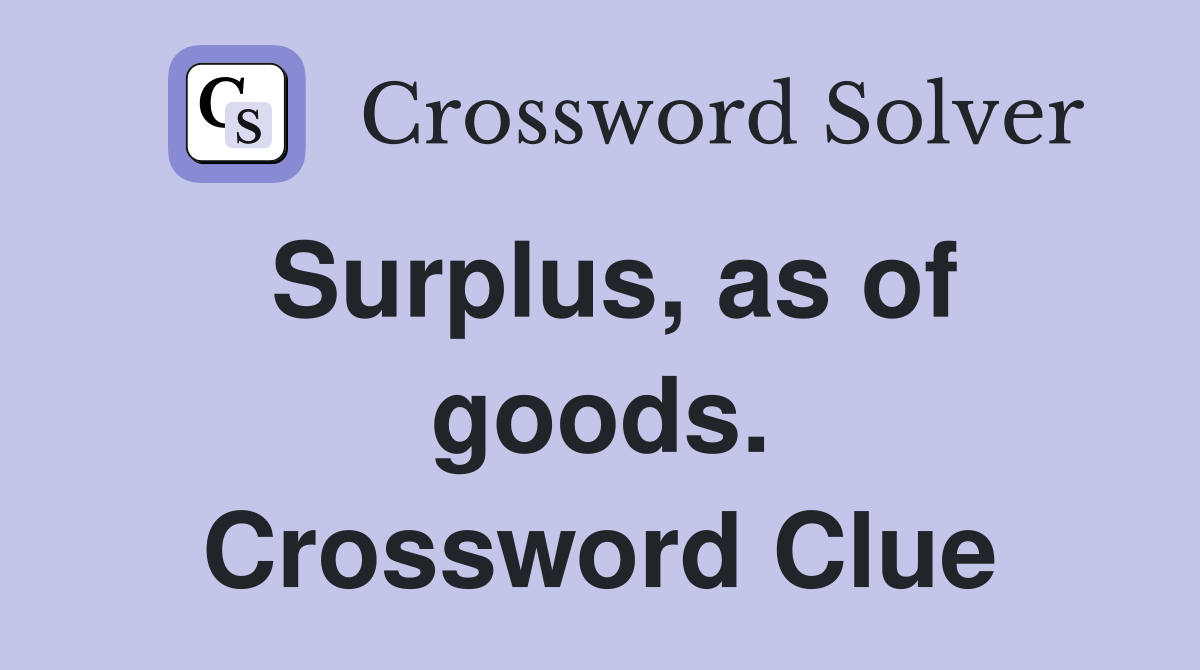 Surplus, as of goods. Crossword Clue