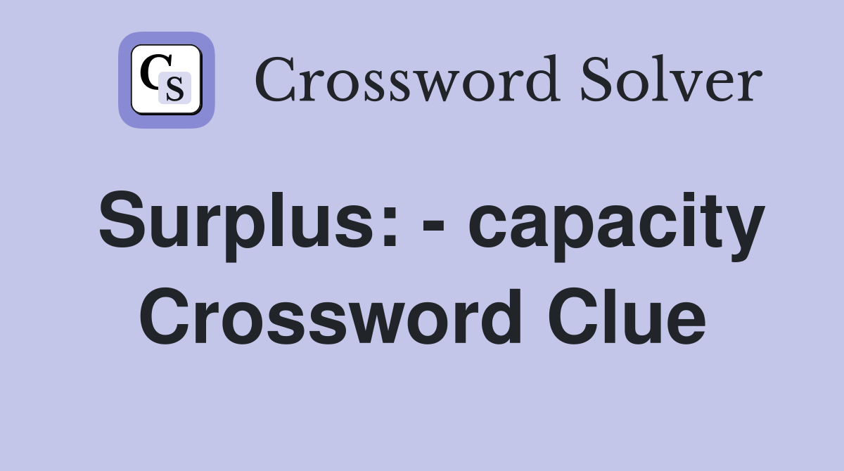 Surplus: - capacity Crossword Clue