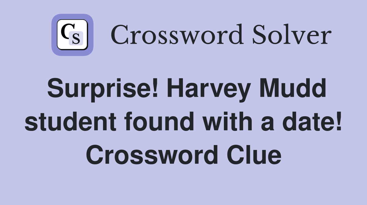 Surprise! Harvey Mudd student found with a date! Crossword Clue