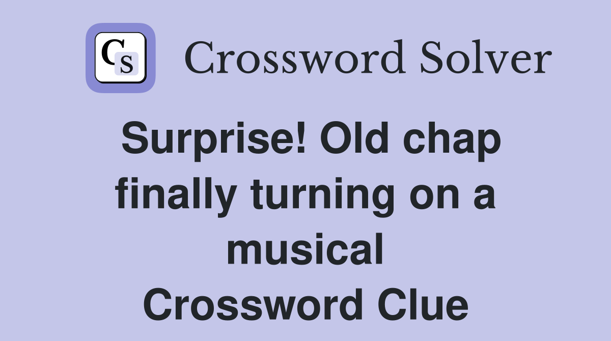 Surprise! Old chap finally turning on a musical Crossword Clue