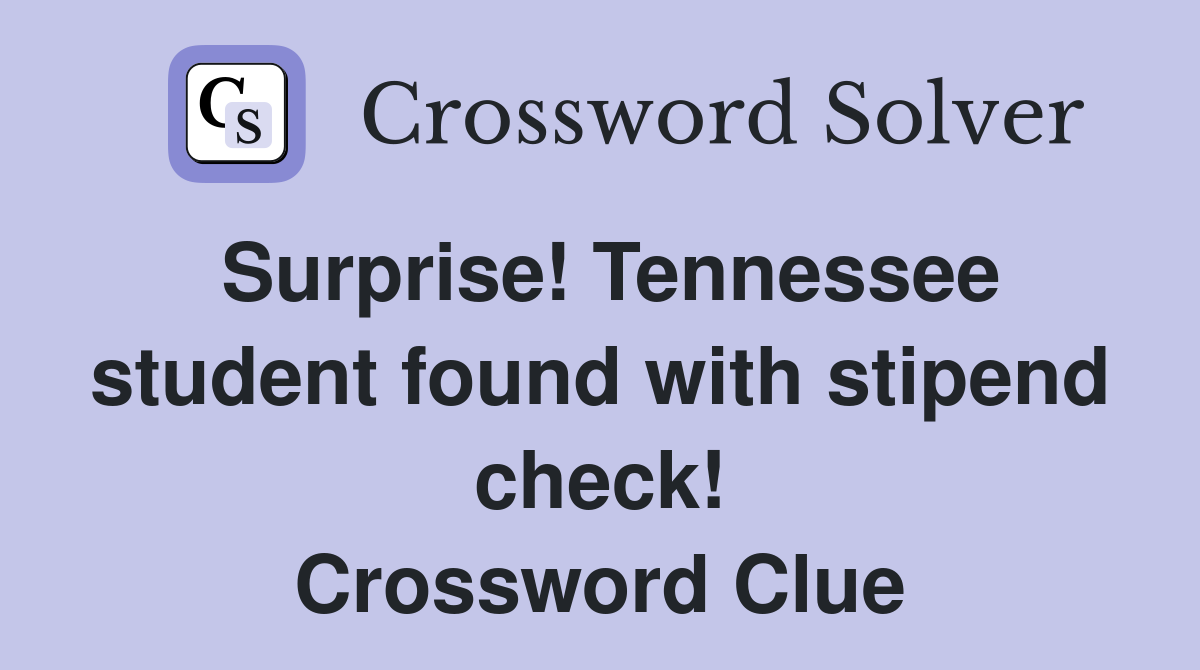 Surprise! Tennessee student found with stipend check! Crossword Clue