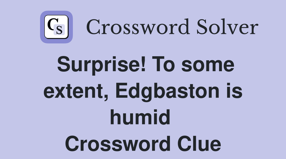 Surprise! To some extent, Edgbaston is humid  Crossword Clue
